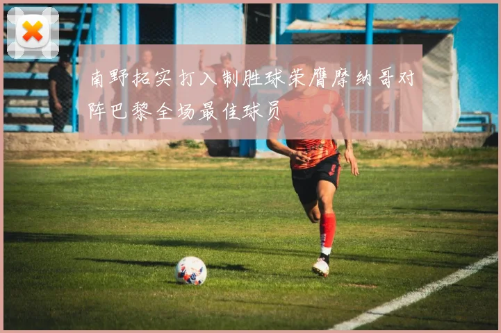 南野拓实打入制胜球荣膺摩纳哥对阵巴黎全场最佳球员