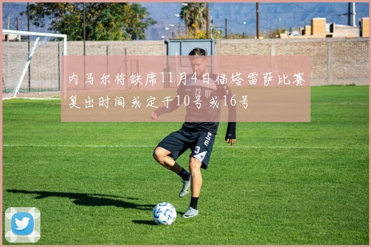 内马尔将缺席11月4日福塔雷萨比赛复出时间或定于10号或16号