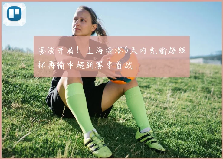 惨淡开局！上海海港6天内先输超级杯再输中超新赛季首战
