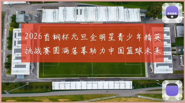 2026首钢杯元旦全明星青少年精英挑战赛圆满落幕助力中国篮球未来发展