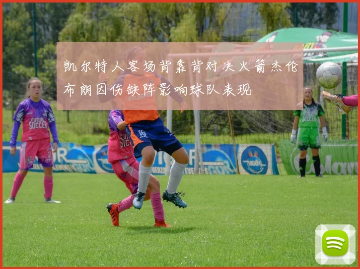 凯尔特人客场背靠背对决火箭杰伦布朗因伤缺阵影响球队表现