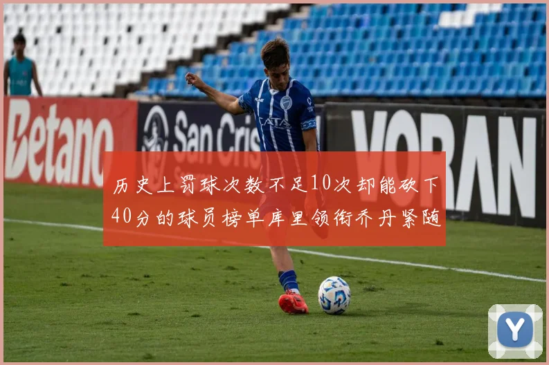 历史上罚球次数不足10次却能砍下40分的球员榜单库里领衔乔丹紧随其后