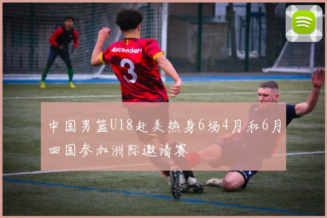 中国男篮U18赴美热身6场4月和6月回国参加洲际邀请赛