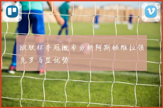 欧联杯夺冠概率分析阿斯顿维拉领先罗马显优势